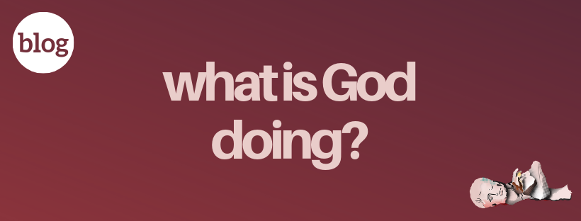 Blog - what is God doing?